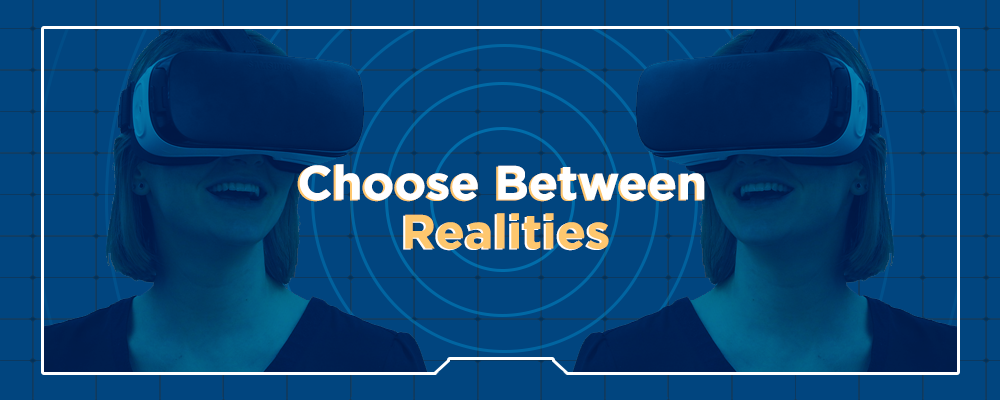 Choose between realities